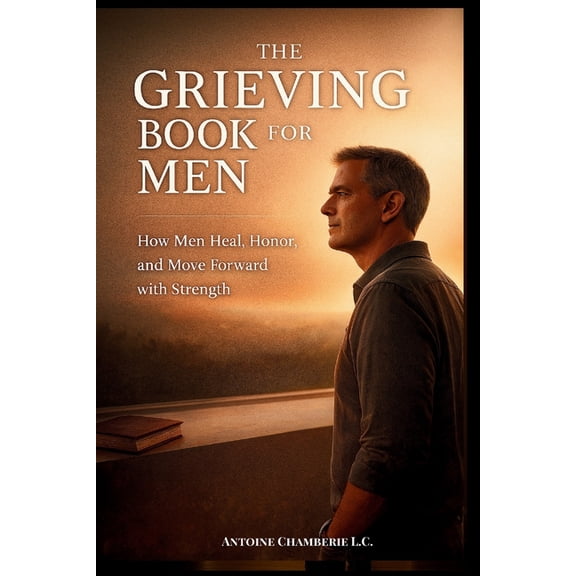 The Grieving Book for Men: How Man Heal, Honor, and Move Forward with Strength, (Paperback)