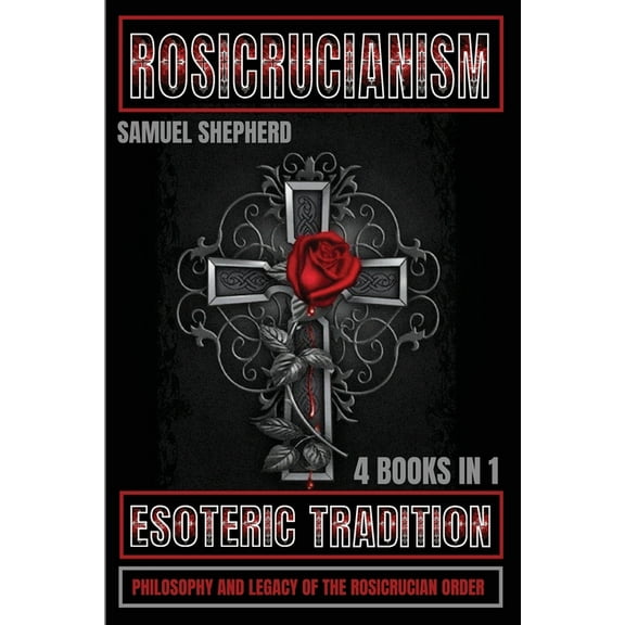 Rosicrucianism: Esoteric Tradition, Philosophy and Legacy of the Rosicrucian Order, (Paperback)