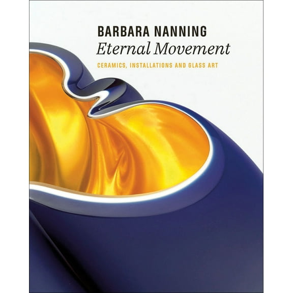 Barbara Nanning - Eternal Movement : Ceramics, Installations and Glass Art (Hardcover)