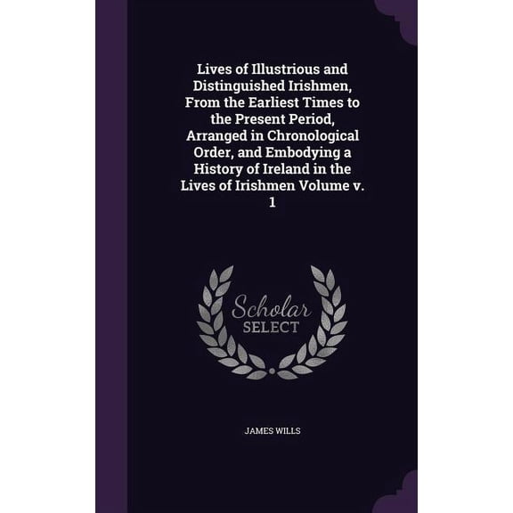 Lives of Illustrious and Distinguished Irishmen, From the Earliest Times to the Present Period, Arranged in Chronological Order, and Embodying a History of Ireland in the Lives of Irishmen Volume v. 1 (Hardcover)