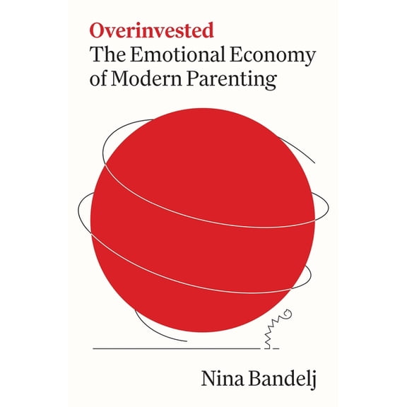Overinvested: The Emotional Economy of Modern Parenting, (Hardcover)