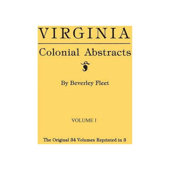 Virginia Colonial Abstracts. the Original 34 Volumes Reprinted in 3. Volume I, (Paperback)