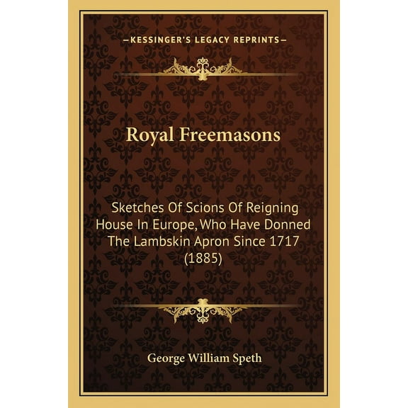 Royal Freemasons: Sketches Of Scions Of Reigning House In Europe, Who Have Donned The Lambskin Apron Since 1717 (1885) (Paperback)