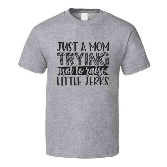 Just A Mom Trying Not To Raise Little Jerks Tee Funny And Sarcastic Novelty T Shirt