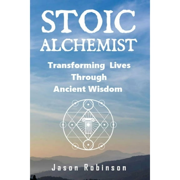 Wisdom from the Stoic Alchemists Stoic Alchemist: Transforming Lives Through Ancient Wisdom, Book 1, (Paperback)