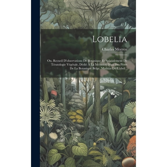 Lobelia: Ou, Recueil D'observations De Botanique Et Spécialement De Tératologie Végétale, Dédié À La Mémoire D'un Des Pères De La Botanique Belge, Mathias De L'obel... (Hardcover)