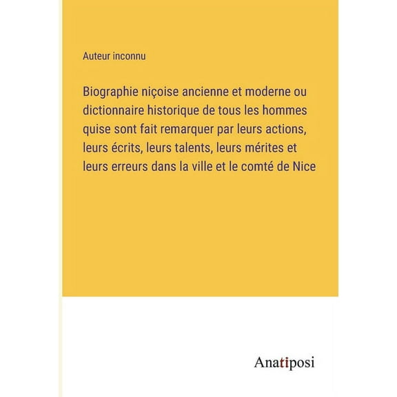Biographie ni?oise ancienne et moderne ou dictionnaire historique de tous les hommes quise sont fait remarquer par leurs actions, leurs ?crits, leurs