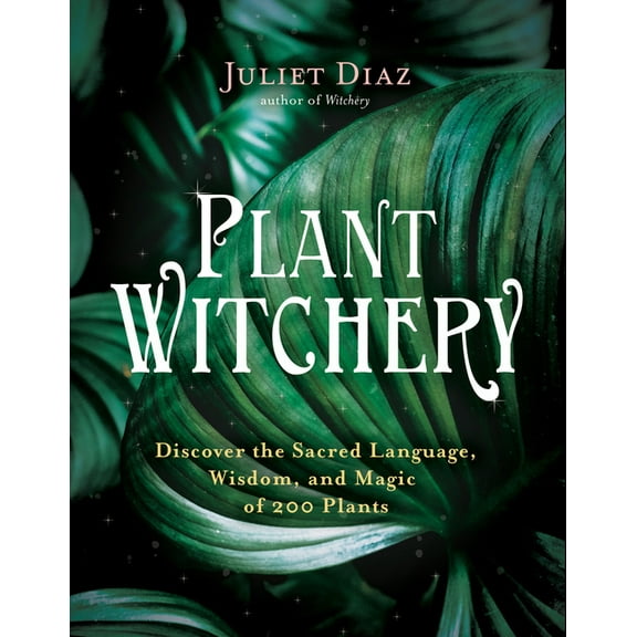 Plant Witchery: Discover the Sacred Language, Wisdom, and Magic of 200 Plants, (Paperback)