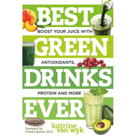 Best Green Drinks Ever : Boost Your Juice with Antioxidants, Protein and (Best Green Smoothie Ever)