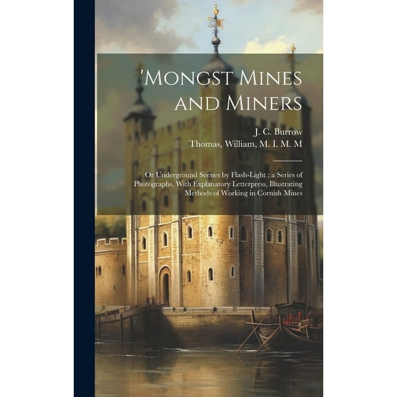 'Mongst Mines and Miners: or Underground Scenes by Flash-light: a Series of Photographs, With Explanatory Letterpress, Illustrating Methods of Working in Cornish Mines (Hardcover)