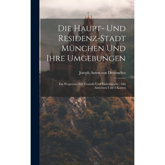Die Haupt- Und Residenz-stadt München Und Ihre Umgebungen: Ein Wegweiser Für Freunde Und Einheimische: Mit Ansichten Und 2 Karten (Hardcover)