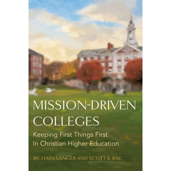 Mission-Driven Colleges: Keeping First Things First in Christian Higher Education, (Paperback)