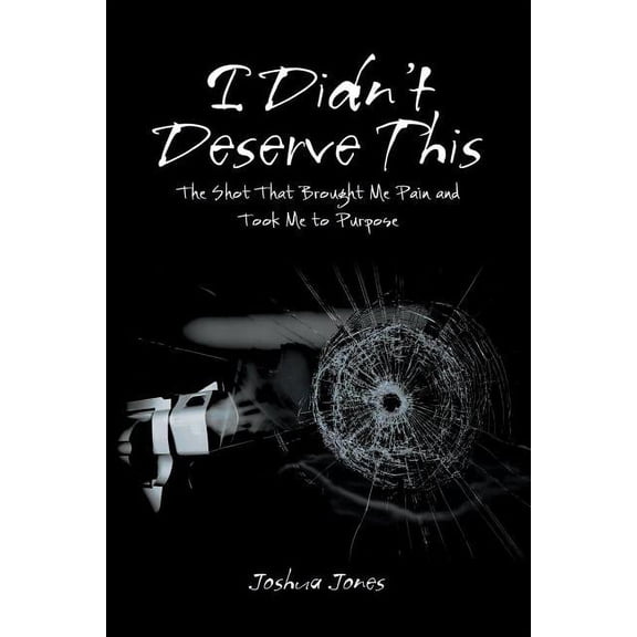I Didn't Deserve This: The Shot That Brought Me Pain and Took Me to Purpose, (Paperback)
