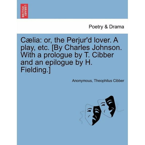 C Lia : Or, the Perjur'd Lover. a Play, Etc. [By Charles Johnson. with a Prologue by T. Cibber and an Epilogue by H. Fielding.]