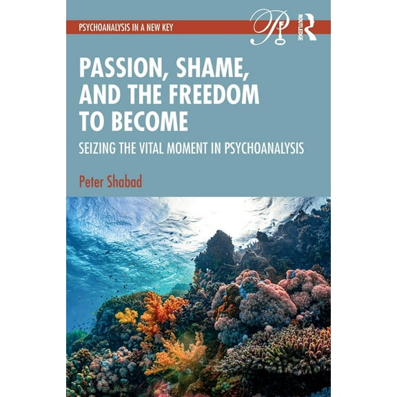 Psychoanalysis in a New Key Book Passion, Shame, and the Freedom to Become: Seizing The Vital Moment in Psychoanalysis, (Paperback)