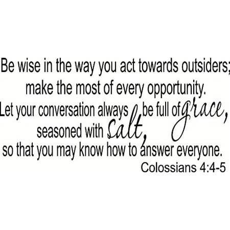 Colossians 4:5-6 Be Wise in the Way You Act Toward Outsiders; Make the Most of Every Opportunity. Let Your Conversation Be Always Full of Grace, Seasoned with Salt, so That You May Know How to (Best Way To Feel Full)