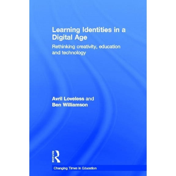 Changing Times in Education Learning Identities in a Digital Age: Rethinking Creativity, Education and Technology, (Hardcover)
