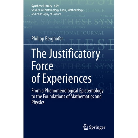 Synthese Library The Justificatory Force of Experiences: From a Phenomenological Epistemology to the Foundations of Mathematics and Physi, Book 459, (Paperback)