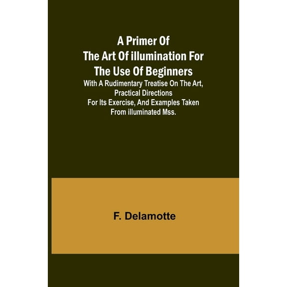 A Primer of the Art of Illumination for the Use of Beginners; With a rudimentary treatise on the art, practical directio, (Paperback)