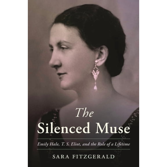 Silenced Muse: Emily Hale, T. S. Eliot, and the Role of a Lifetime, (Hardcover)