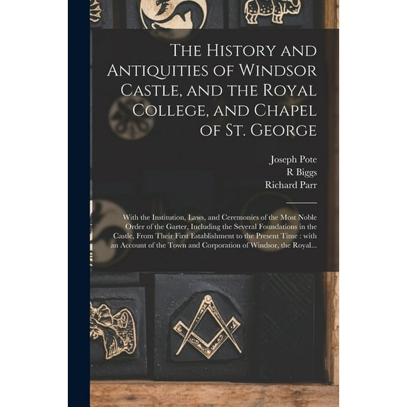 The History and Antiquities of Windsor Castle, and the Royal College, and Chapel of St. George (Paperback)