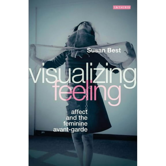 Visualizing Feeling: Affect and the Feminine Avant-garde, (Paperback)