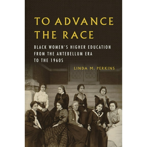 Pre-Owned To Advance the Race: Black Women's Higher Education from the Antebellum Era to the 1960s (Paperback) 0252087836 9780252087837