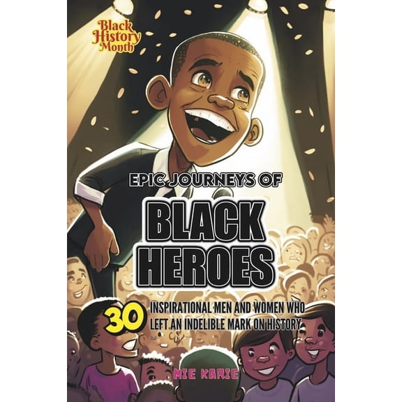 Epic Journeys of Black Heroes: Thirty Inspirational Men and Women Who Left an Indelible Mark on History (Paperback)