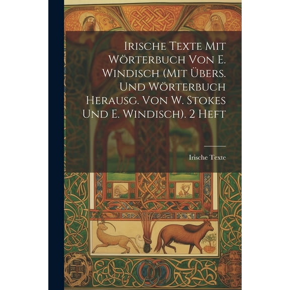 Irische Texte Mit Wörterbuch Von E. Windisch (Mit Übers. Und Wörterbuch Herausg. Von W. Stokes Und E. Windisch). 2 Heft (Paperback)