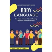Body Language: A Ultimate Psychology Guide to Analyzing (The Secret Science of Speed Reading People to Influence Decisions) (Paperback)