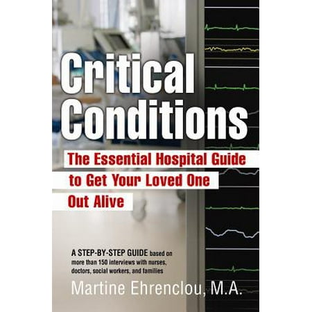 Critical Conditions : The Essential Hospital Guide to Get Your Loved One Out (Best Critical Care Hospitals)