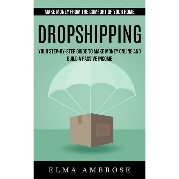 Dropshipping: Make Money From the Comfort of Your Home (Your Step-by-step Guide to Make Money Online and Build a Passive, (Paperback)