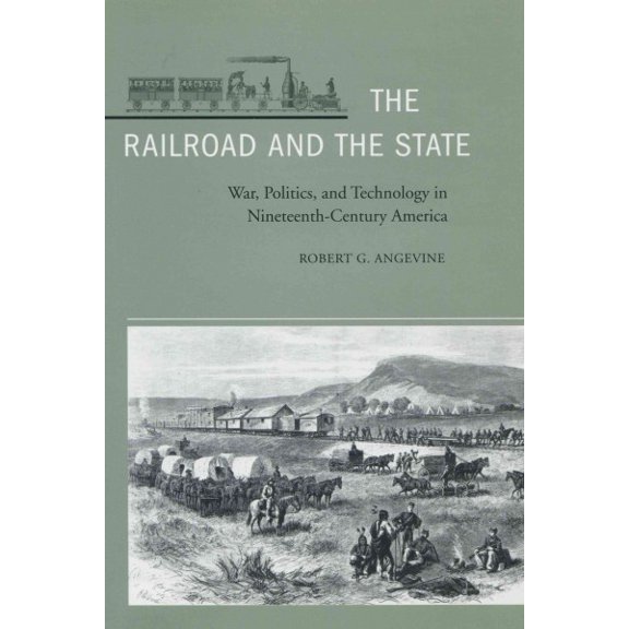 The Railroad and the State : War, Politics, and Technology in Nineteenth-Century America (Hardcover)