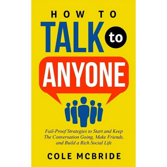 How to Talk to Anyone: Fail-Proof Strategies to Start and Keep the Conversation Going, Make Friends, and Build a Rich So, (Paperback)