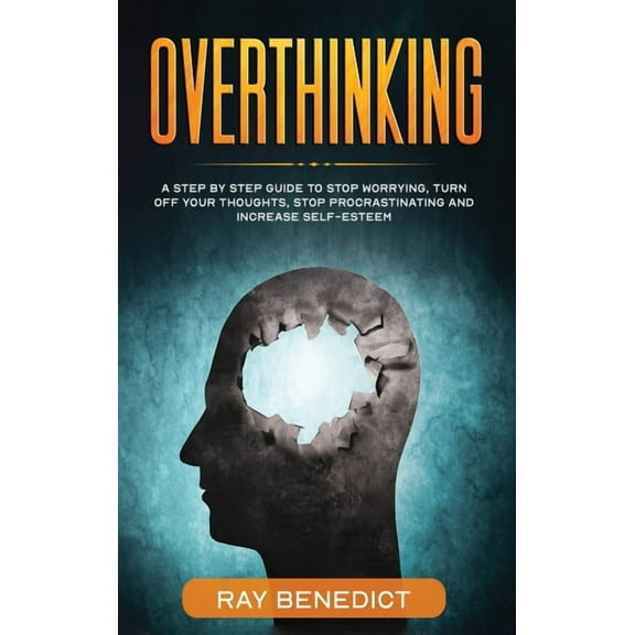 Overthinking: A Step by Step Guide to Stop Worrying, Turn Off Your Thoughts, Stop Procrastinating and Increase Self-Este, (Hardcover)