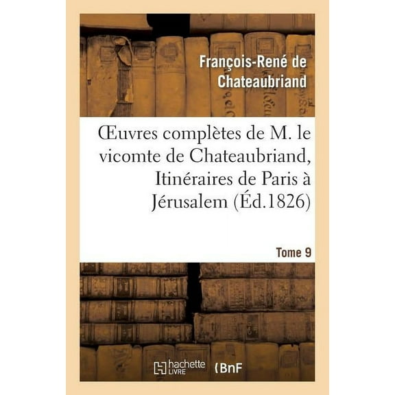 Litterature: Oeuvres Complètes de M. Le Vicomte de Chateaubriand, Tome 9. Itinéraires de Paris À Jérusalem (Paperback)