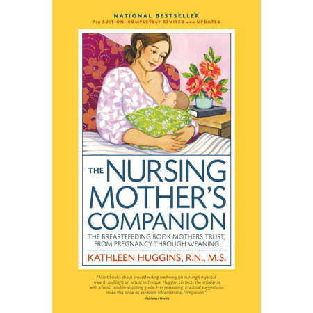 The Nursing Mother's Companion, 7th Edition, with New Illustrations : The Breastfeeding Book Mothers Trust, from Pregnancy Through
