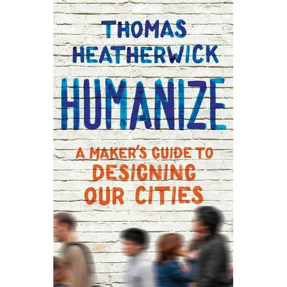 Humanize: A Maker's Guide to Designing Our Cities, (Hardcover)