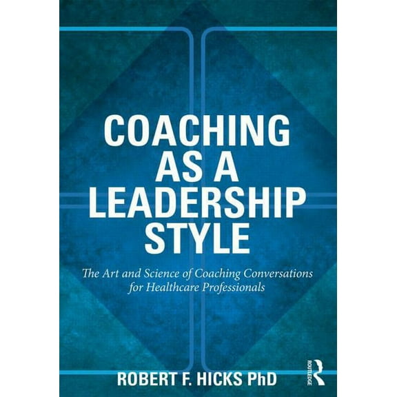 Coaching as a Leadership Style: The Art and Science of Coaching Conversations for Healthcare Professionals, (Paperback)