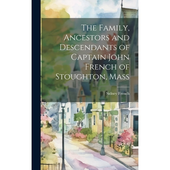 The Family, Ancestors and Descendants of Captain John French of Stoughton, Mass (Hardcover)