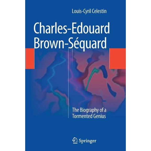 Charles-Edouard Brown-Séquard: The Biography of a Tormented Genius, (Paperback)