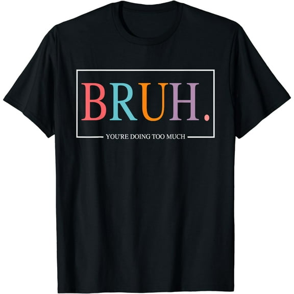 Bruh You're Doing Too Much T-Shirt
