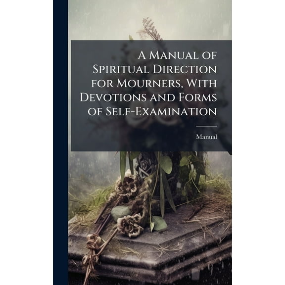 A Manual of Spiritual Direction for Mourners, With Devotions and Forms of Self-Examination, (Hardcover)