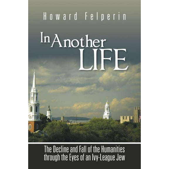 In Another Life : The Decline and Fall of the Humanities Through the Eyes of an Ivy-League Jew (Paperback)