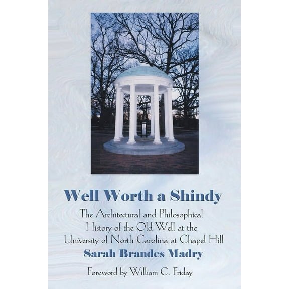 Well Worth a Shindy: The Architectural and Philosophical History of the Old Well at the University of North Carolina at Chapel Hill (Paperback)
