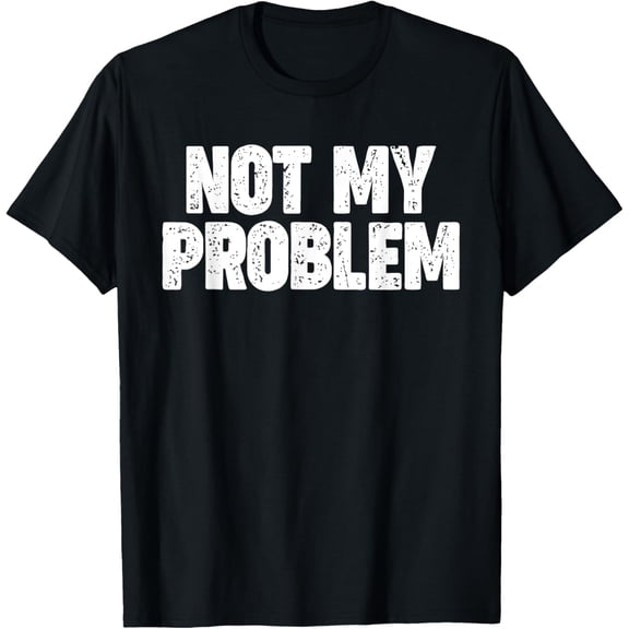 NOT MY PROBLEM T-Shirt men and women can wear, black, white, gifts