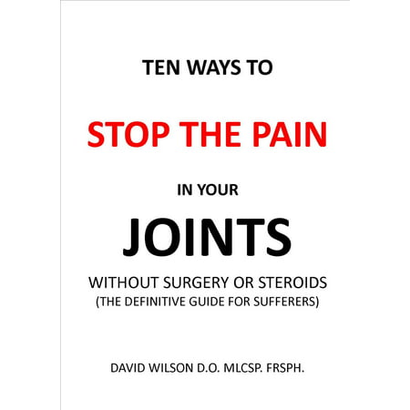Ten Ways to Stop The Pain in Your Joints Without Surgery or Steroids. -