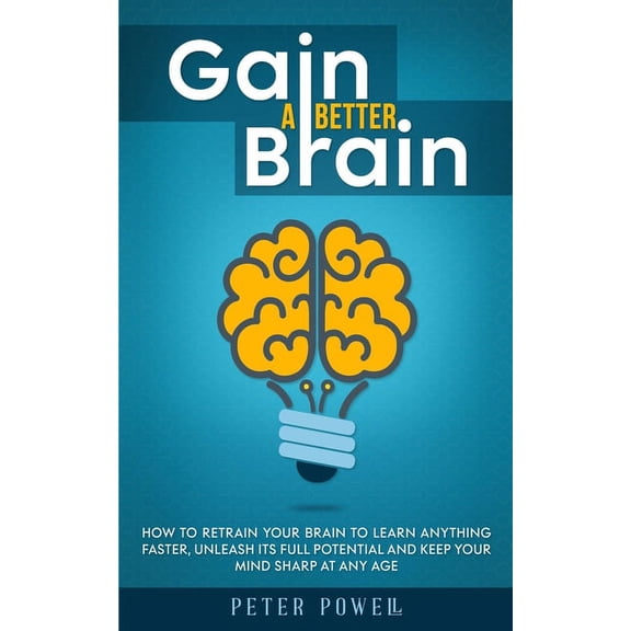 Gain a Better Brain: How to Retrain Your Brain to Learn Anything Faster, Unleash Its Full Potential and Keep Your Mind S, (Paperback)