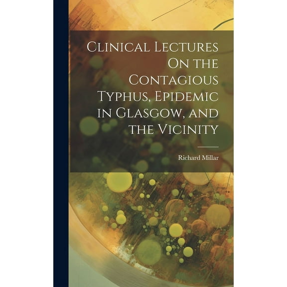 Clinical Lectures On the Contagious Typhus, Epidemic in Glasgow, and the Vicinity (Hardcover)