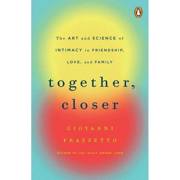 Together, Closer: The Art and Science of Intimacy in Friendship, Love, and Family, (Paperback)